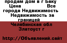 продам дом в г.Баку › Цена ­ 5 500 000 - Все города Недвижимость » Недвижимость за границей   . Челябинская обл.,Златоуст г.